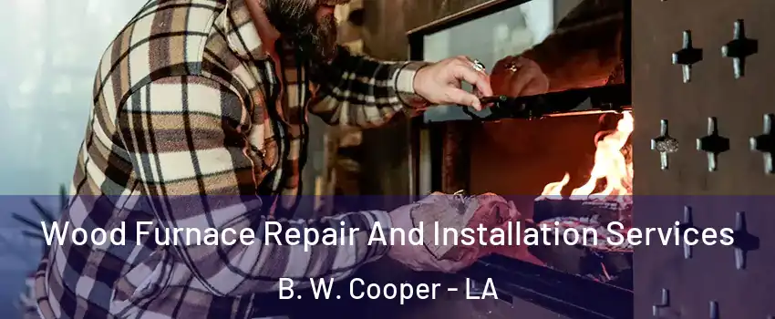 Wood Furnace Repair And Installation Services B. W. Cooper - LA